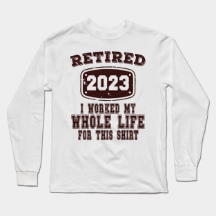 Retired 2023 I Worked My Whole Life For This Long Sleeve T-Shirt